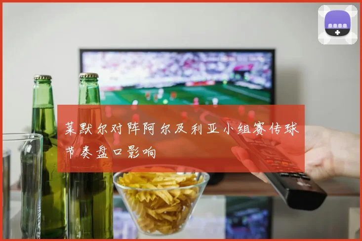 莱默尔对阵阿尔及利亚小组赛传球节奏盘口影响