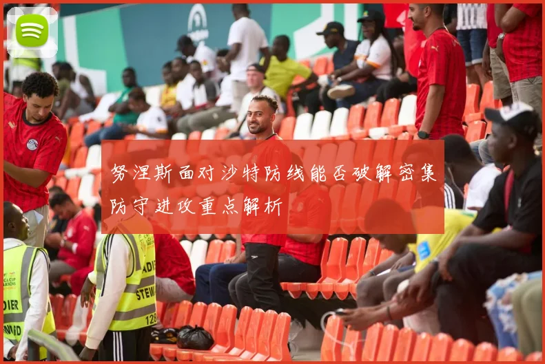 努涅斯面对沙特防线能否破解密集防守进攻重点解析