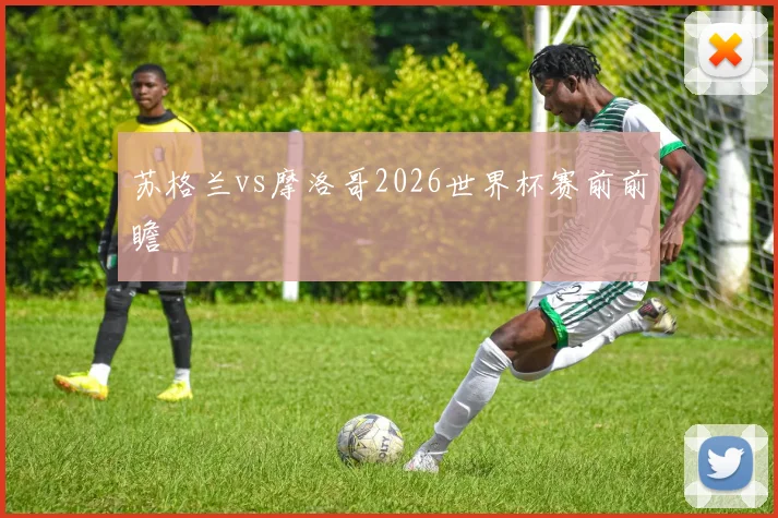 苏格兰vs摩洛哥2026世界杯赛前前瞻