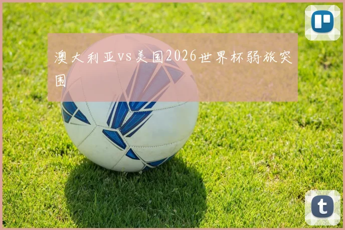 澳大利亚vs美国2026世界杯弱旅突围