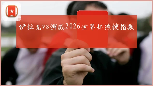 伊拉克vs挪威2026世界杯热搜指数