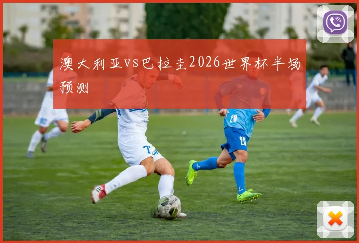 澳大利亚vs巴拉圭2026世界杯半场预测