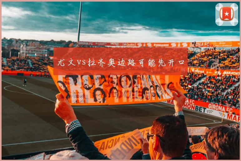 尤文vs拉齐奥边路可能先开口