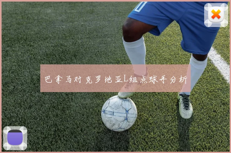 巴拿马对克罗地亚L组点球手分析