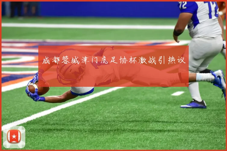 成都蓉城津门虎足协杯激战引热议