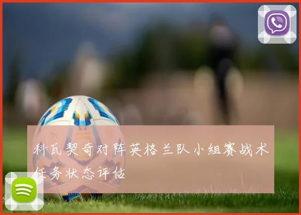 科瓦契奇对阵英格兰队小组赛战术任务状态评估