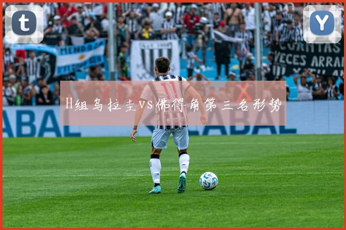 H组乌拉圭vs佛得角第三名形势