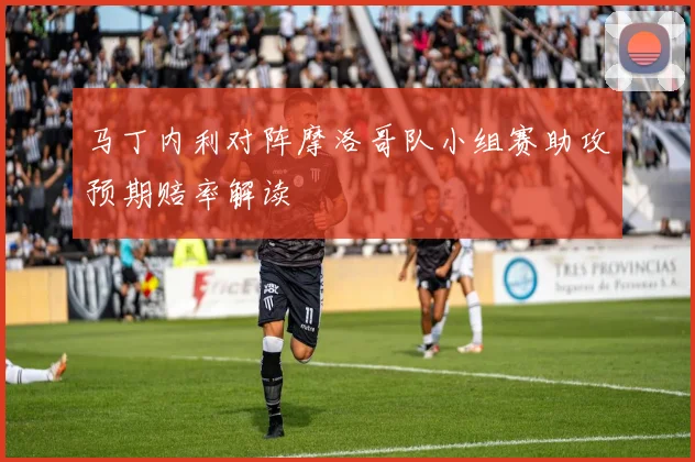 马丁内利对阵摩洛哥队小组赛助攻预期赔率解读