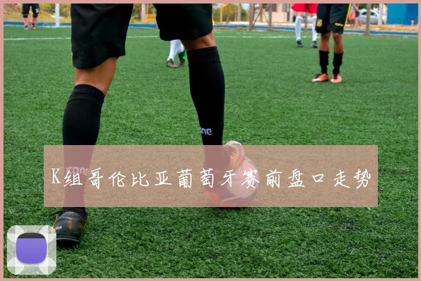 K组哥伦比亚葡萄牙赛前盘口走势