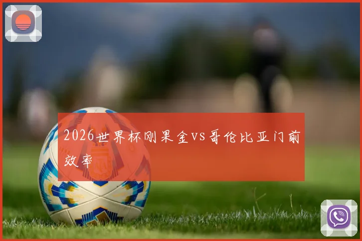2026世界杯刚果金vs哥伦比亚门前效率