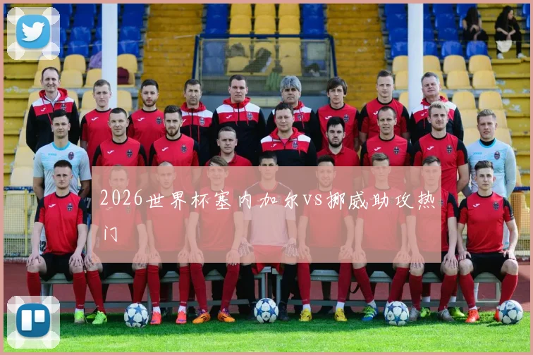 2026世界杯塞内加尔vs挪威助攻热门