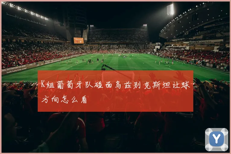 K组葡萄牙队碰面乌兹别克斯坦让球方向怎么看