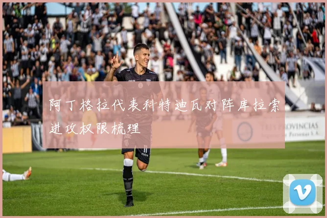 阿丁格拉代表科特迪瓦对阵库拉索进攻权限梳理