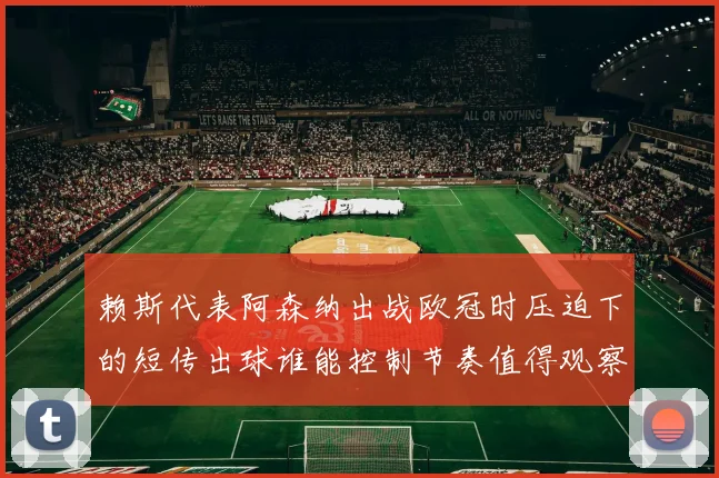 赖斯代表阿森纳出战欧冠时压迫下的短传出球谁能控制节奏值得观察