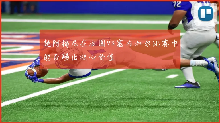 楚阿梅尼在法国vs塞内加尔比赛中能否踢出核心价值